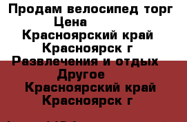 Продам велосипед торг › Цена ­ 5 000 - Красноярский край, Красноярск г. Развлечения и отдых » Другое   . Красноярский край,Красноярск г.